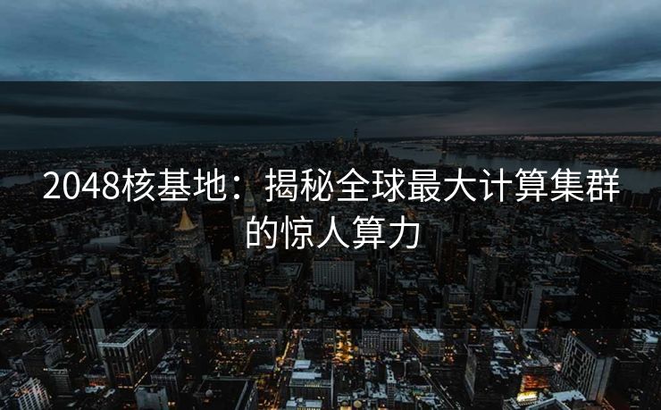 2048核基地：揭秘全球最大计算集群的惊人算力