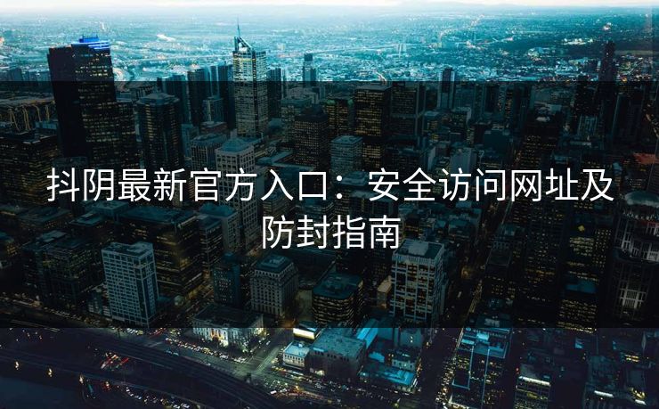 抖阴最新官方入口：安全访问网址及防封指南
