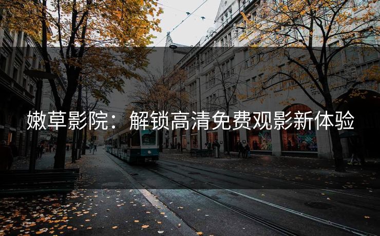 嫩草影院：解锁高清免费观影新体验
