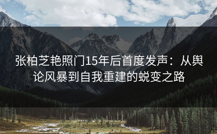 张柏芝艳照门15年后首度发声：从舆论风暴到自我重建的蜕变之路  第1张