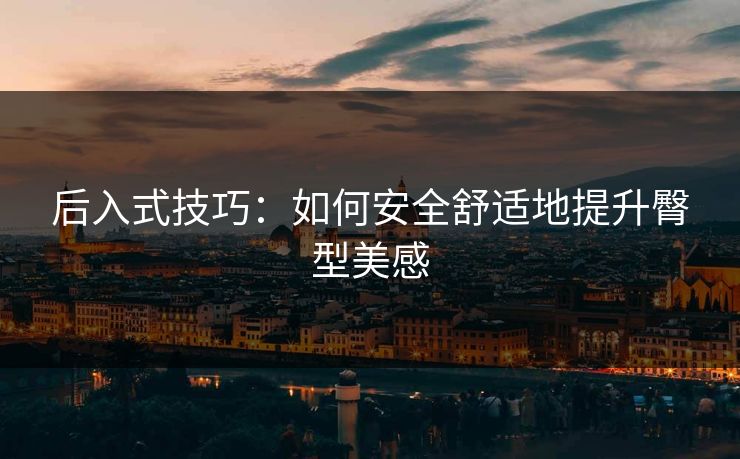 后入式技巧：如何安全舒适地提升臀型美感