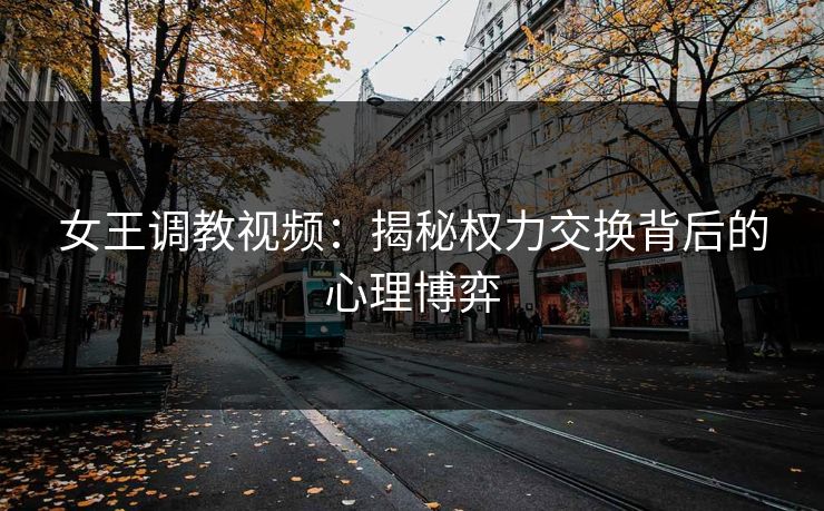 女王调教视频：揭秘权力交换背后的心理博弈