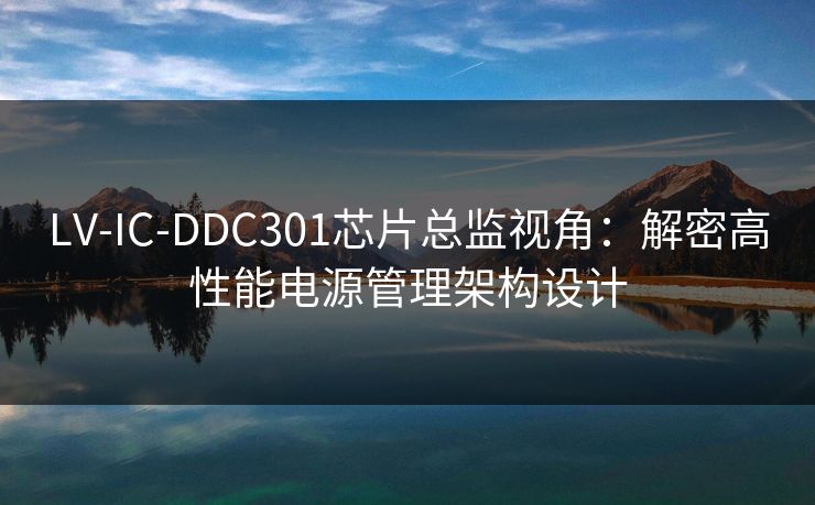 LV-IC-DDC301芯片总监视角：解密高性能电源管理架构设计