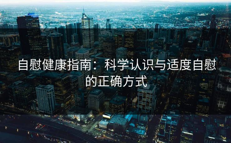 自慰健康指南：科学认识与适度自慰的正确方式