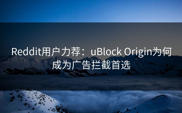 Reddit用户力荐：uBlock Origin为何成为广告拦截首选