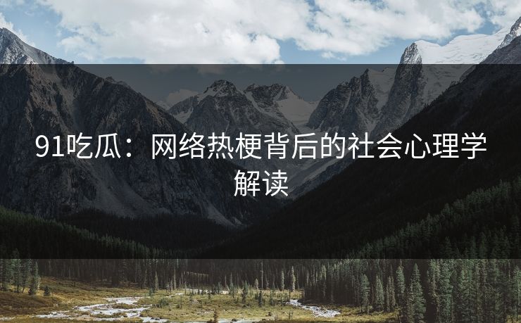 91吃瓜：网络热梗背后的社会心理学解读  第1张