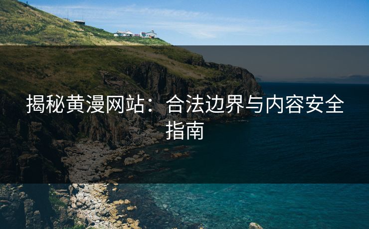 揭秘黄漫网站：合法边界与内容安全指南