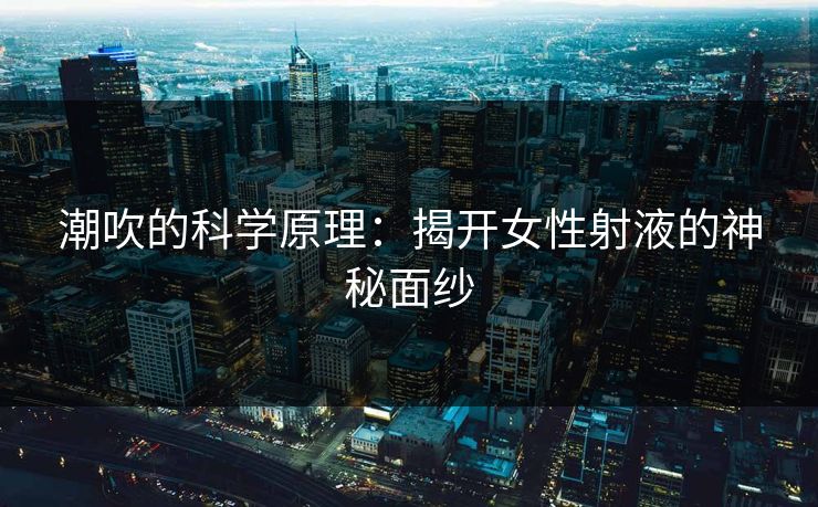 潮吹的科学原理：揭开女性射液的神秘面纱  第1张