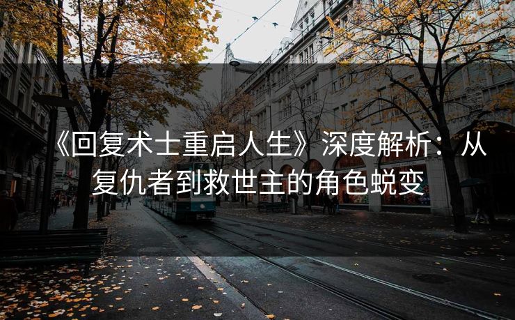 《回复术士重启人生》深度解析：从复仇者到救世主的角色蜕变
