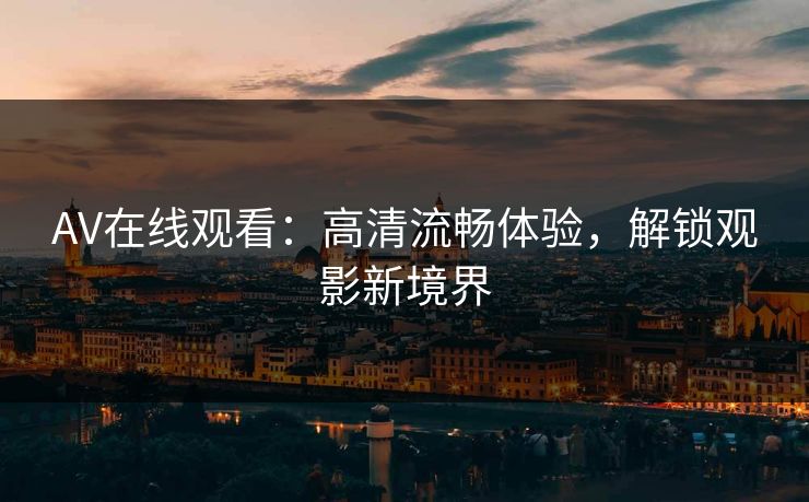 AV在线观看：高清流畅体验，解锁观影新境界