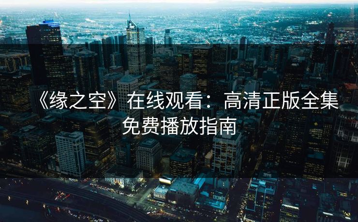 《缘之空》在线观看：高清正版全集免费播放指南