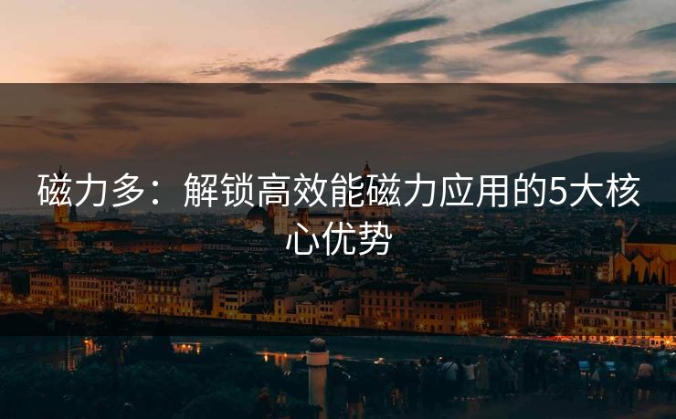 磁力多：解锁高效能磁力应用的5大核心优势