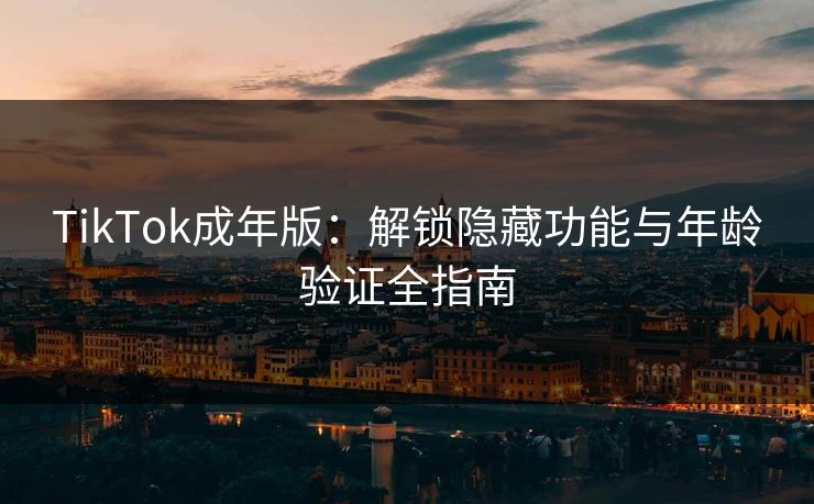TikTok成年版:解锁隐藏功能与年龄验证全指南 第1张 TikTok成年版:解锁隐藏功能与年龄验证全指南 第1张