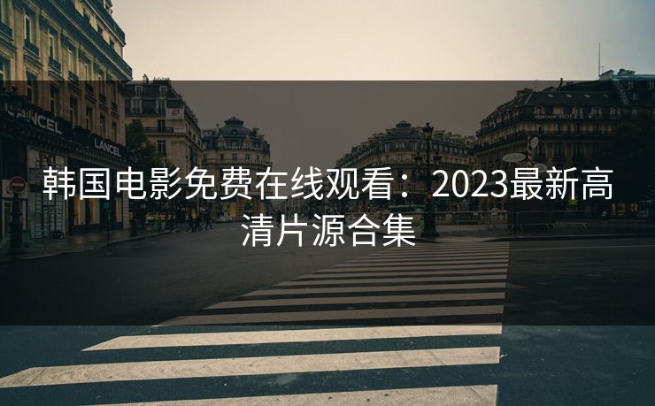 韩国电影免费在线观看:2023最新高清片源合集 第1张 韩国电影免费在线观看:2023最新高清片源合集 第1张