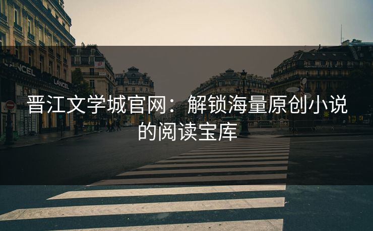 晋江文学城官网：解锁海量原创小说的阅读宝库
