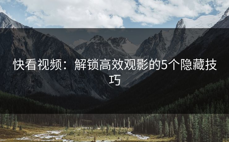 快看视频：解锁高效观影的5个隐藏技巧