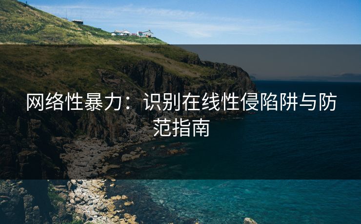 网络性暴力：识别在线性侵陷阱与防范指南