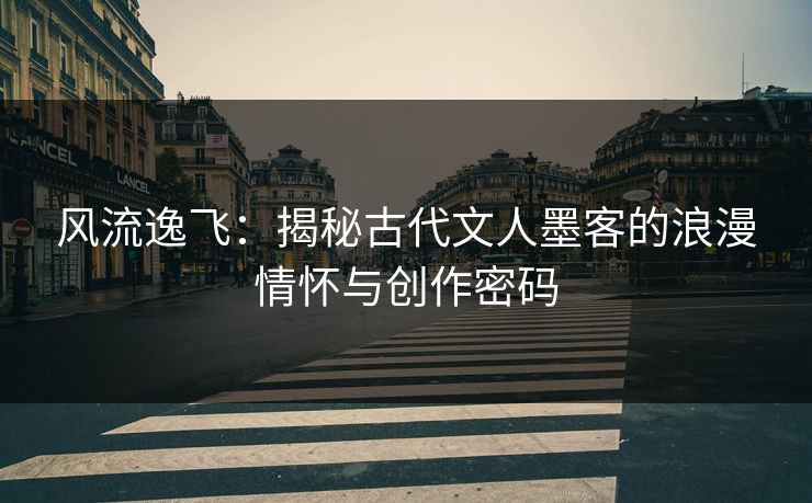 风流逸飞：揭秘古代文人墨客的浪漫情怀与创作密码